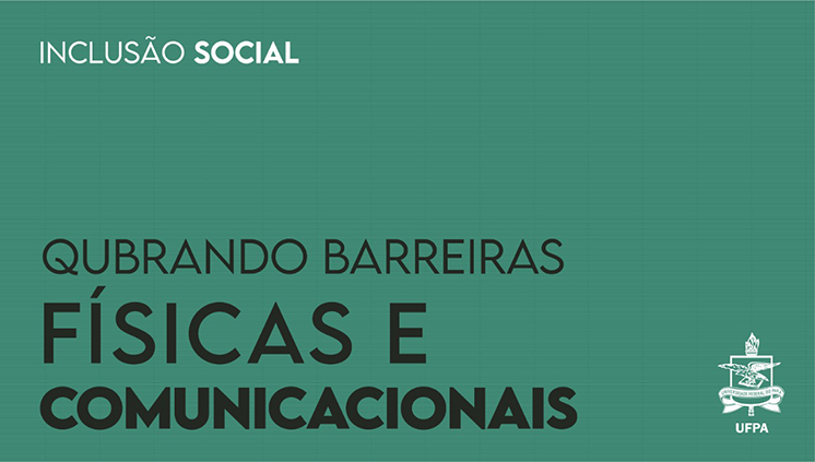 Card com fundo verde. No topo, está escrito com letras pequenas e brancas: INCLUSÃO SOCIAL. No rodapé, em destaque, escrito com letra cinza: QUEBRANDO BARREIRAS FÍSICAS E COMUNICACIONAIS. Ao lado do texto, o brasão da UFPA na cor branca. Inclusão Social